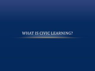 WHAT IS CIVIC LEARNING?
 
