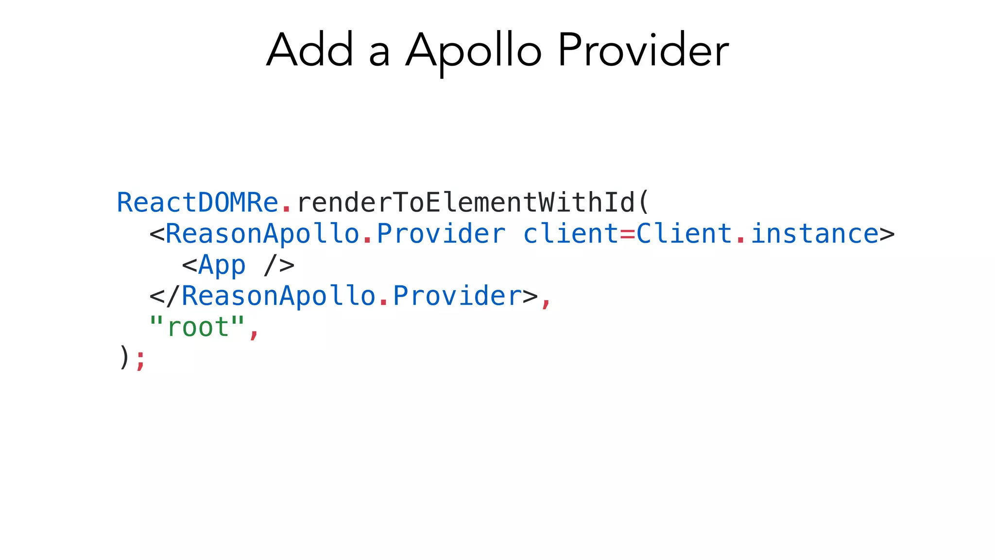 ReactDOMRe.renderToElementWithId(
<ReasonApollo.Provider client=Client.instance>
<App />
</ReasonApollo.Provider>,
"root",
);
Add a Apollo Provider
 