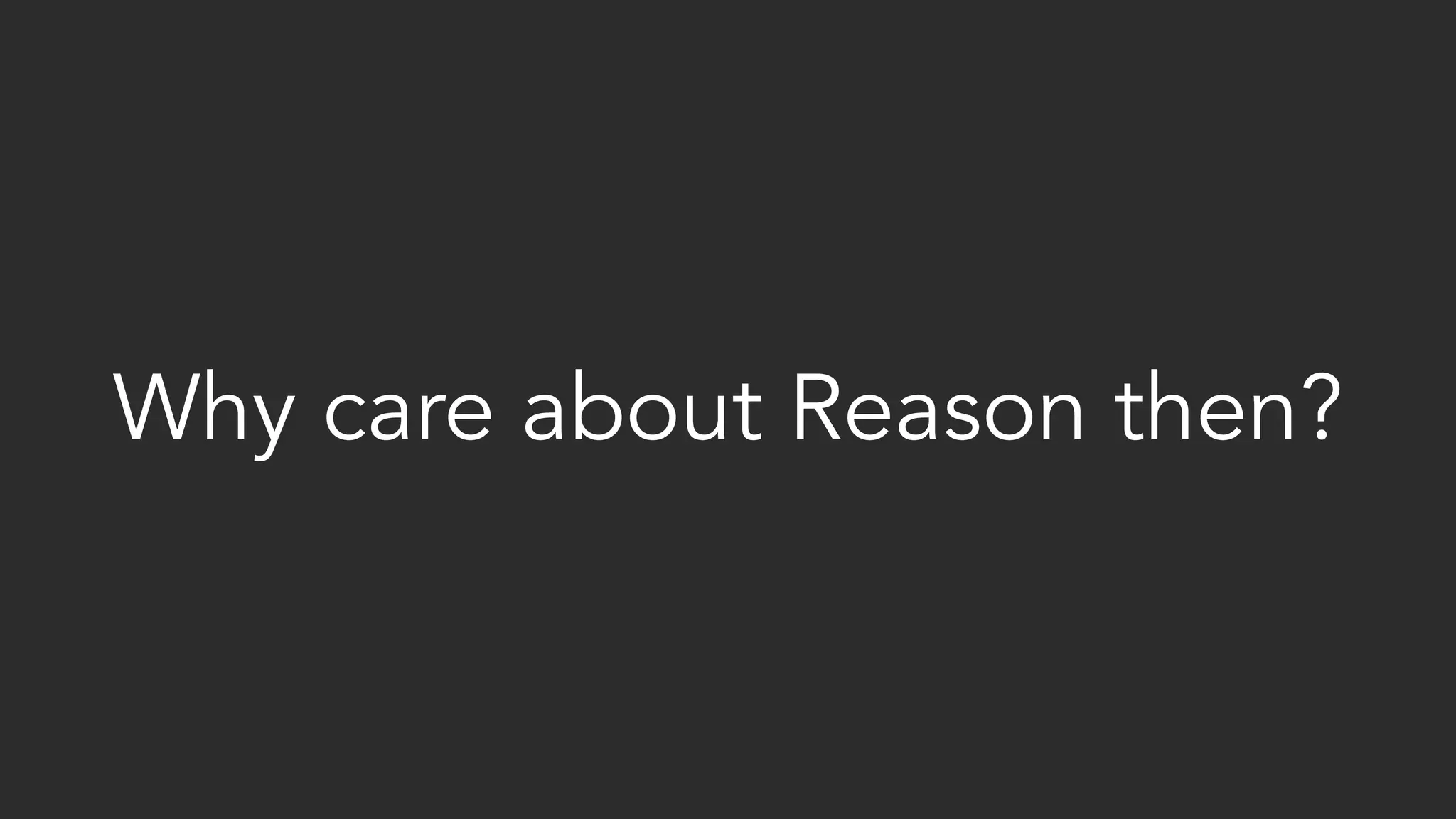 Why care about Reason then?
 
