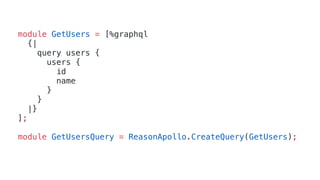 module GetUsers = [%graphql
{|
query users {
users {
id
name
}
}
|}
];
module GetUsersQuery = ReasonApollo.CreateQuery(GetUsers);
 