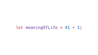 let meaningOfLife = 41 + 1;
 