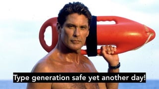 Type generation safe yet another day!
 