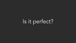 Is it perfect?
 