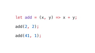 let add = (x, y) => x + y;
add(2, 2);
add(41, 1);
 