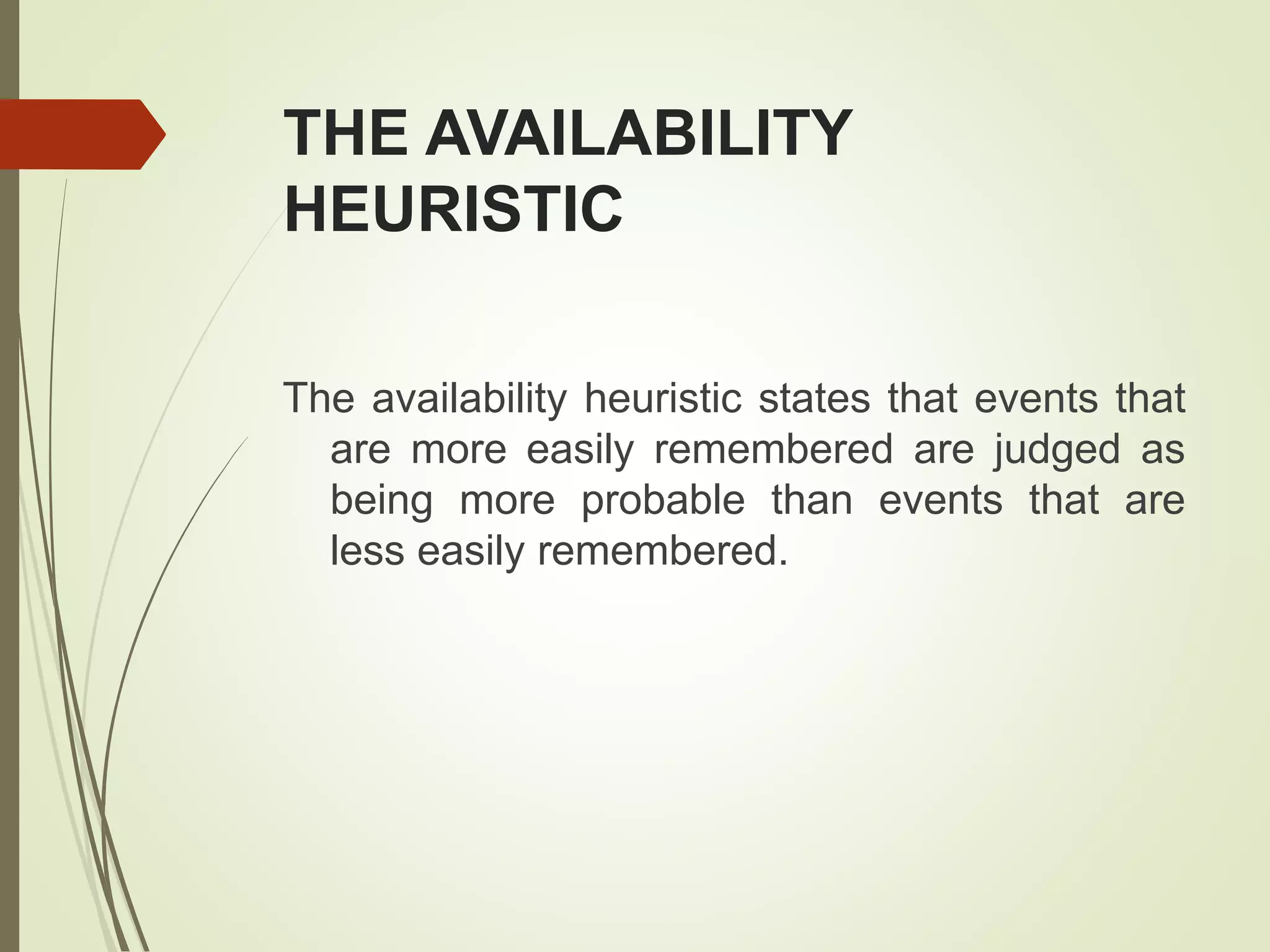 THE AVAILABILITY
HEURISTIC
The availability heuristic states that events that
are more easily remembered are judged as
being more probable than events that are
less easily remembered.
 