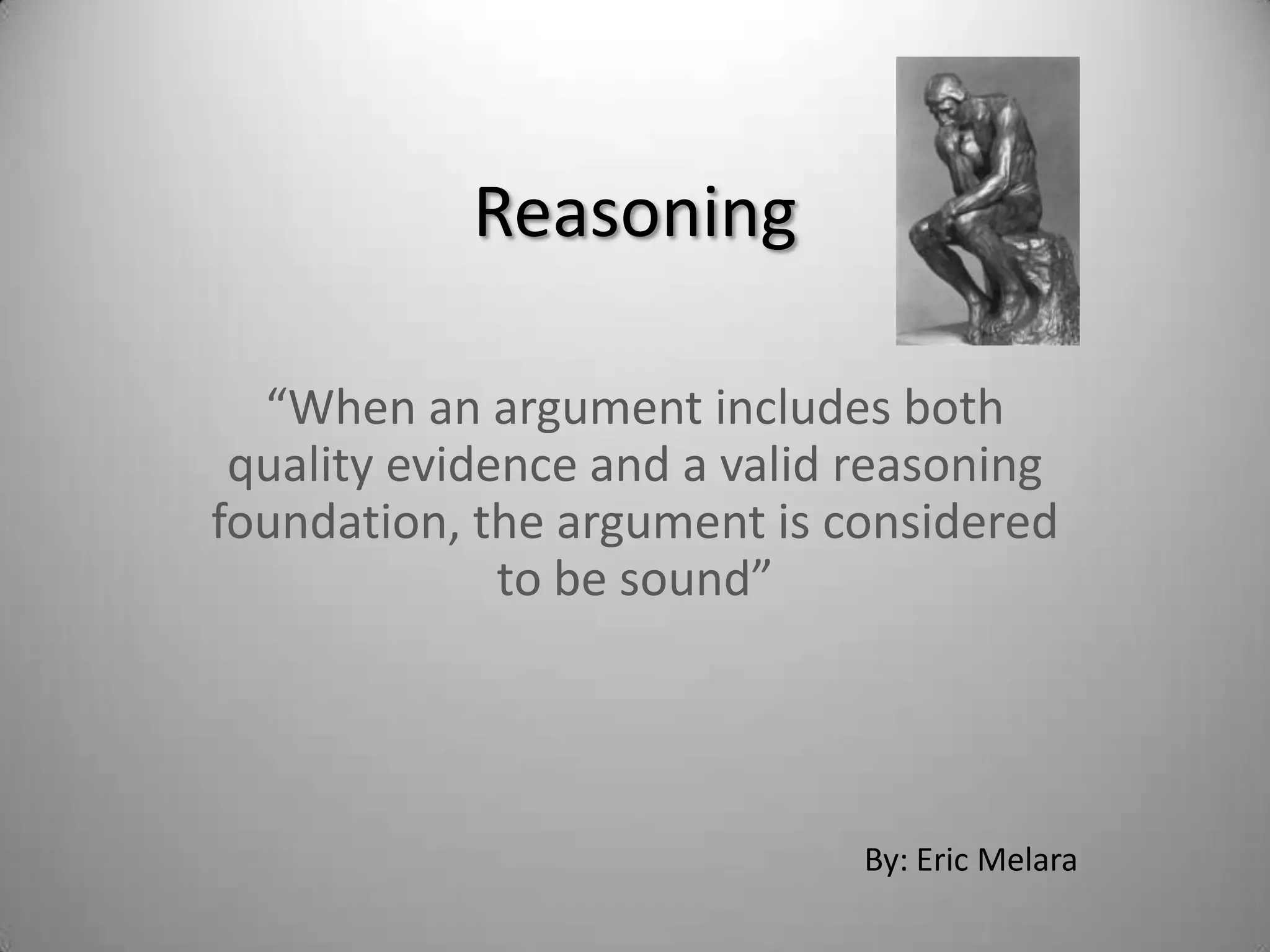 Reasoning“When an argument includes both quality evidence and a valid reasoning foundation, the argument is considered to be sound”By: Eric Melara