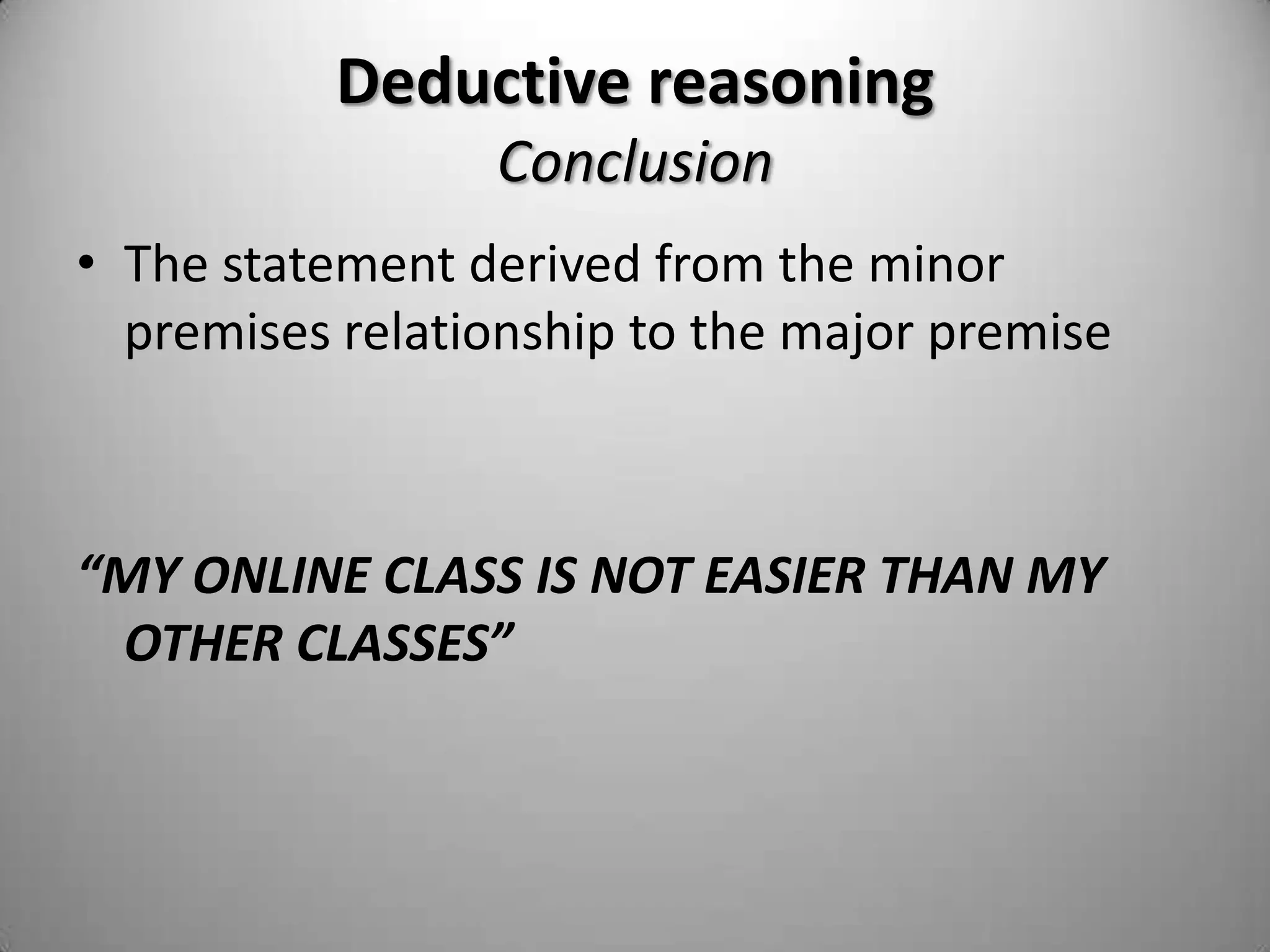 Deductive reasoningMajor premiseThe major premise is a general statement“ONLINE CLASSES ARE NOT EASIER THAN REGULAR CLASSES”