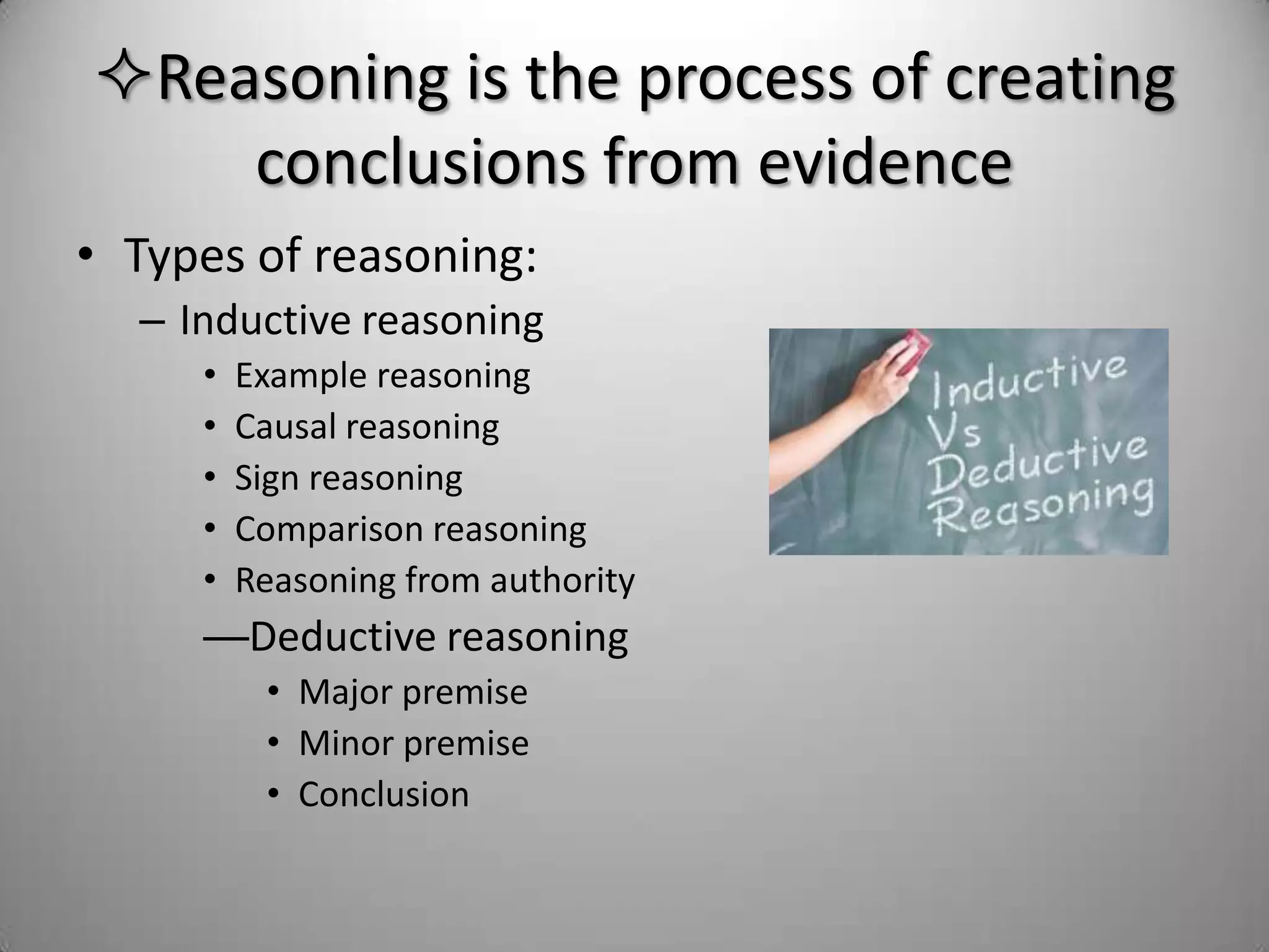 Reasoning is the process of creating  conclusions from evidenceTypes of reasoning:Inductive reasoningExample reasoningCausal reasoningSign reasoningComparison reasoningReasoning from authorityDeductive reasoning