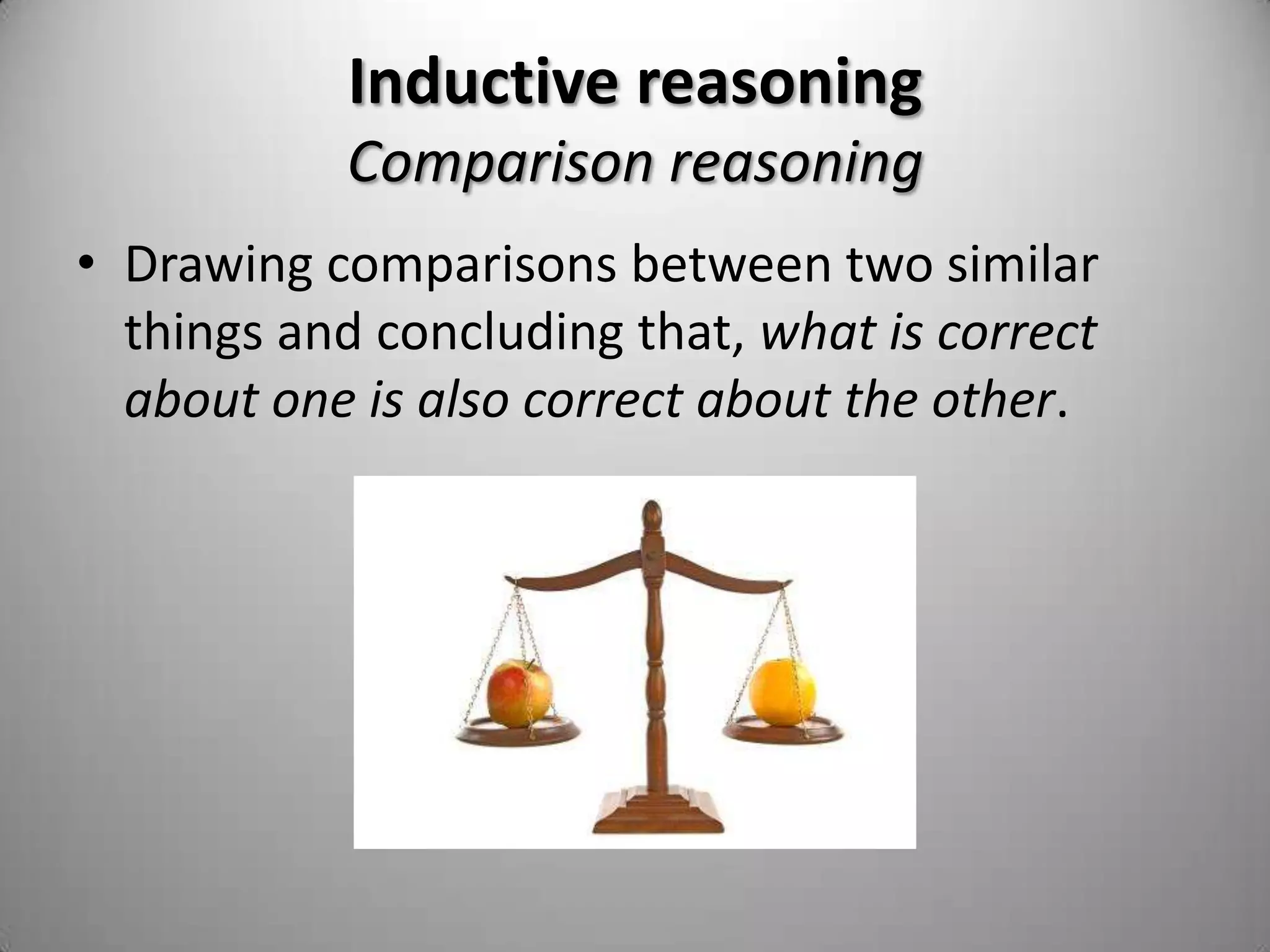 Inductive reasoningCausal reasoningFor every action there is a reactionTwo forms of causal reasoning:Cause to effect: cause capable of producing some unknown effectEffect to cause: some known effect has been produced by some unknown cause