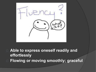 Able to express oneself readily and 
effortlessly 
Flowing or moving smoothly; graceful 
 
