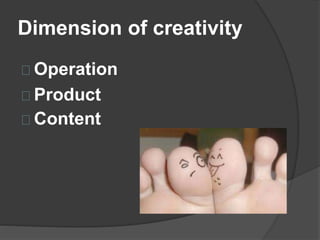 Dimension of creativity 
Operation 
Product 
Content 
 