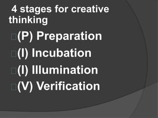 4 stages for creative 
thinking 
(P) Preparation 
(I) Incubation 
(I) Illumination 
(V) Verification 
 