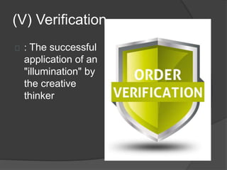 (V) Verification 
: The successful 
application of an 
"illumination" by 
the creative 
thinker 
 