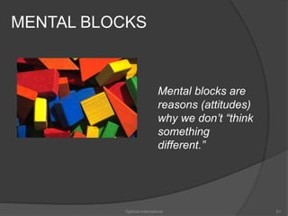 MENTAL BLOCKS 
Mental blocks are 
reasons (attitudes) 
why we don’t “think 
something 
different.” 
Optimist International 61 
 