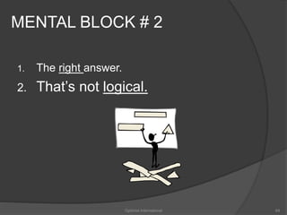 MENTAL BLOCK # 2 
1. The right answer. 
2. That’s not logical. 
Optimist International 64 
 
