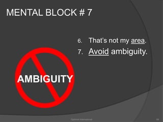 MENTAL BLOCK # 7 
6. That’s not my area. 
7. Avoid ambiguity. 
AMBIGUITY 
Optimist International 69 
 