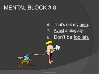 MENTAL BLOCK # 8 
6. That’s not my area. 
7. Avoid ambiguity. 
8. Don’t be foolish. 
Optimist International 70 
 