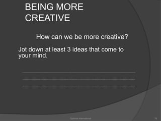 BEING MORE 
CREATIVE 
How can we be more creative? 
Jot down at least 3 ideas that come to 
your mind. 
Optimist International 76 
 