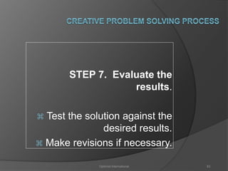 STEP 7. Evaluate the 
results. 
 Test the solution against the 
desired results. 
 Make revisions if necessary. 
Optimist International 83 
 