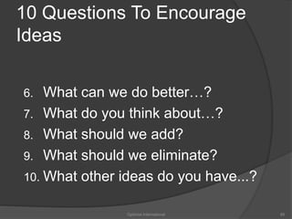10 Questions To Encourage 
Ideas 
6. What can we do better…? 
7. What do you think about…? 
8. What should we add? 
9. What should we eliminate? 
10. What other ideas do you have...? 
Optimist International 85 
 