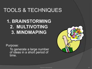 TOOLS & TECHNIQUES 
1. BRAINSTORMING 
2. MULTIVOTING 
3. MINDMAPING 
Purpose: 
To generate a large number 
of ideas in a short period of 
time. 
Optimist International 86 
 