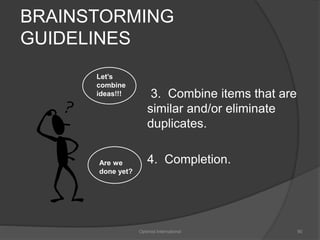 BRAINSTORMING 
GUIDELINES 
3. Combine items that are 
similar and/or eliminate 
duplicates. 
4. Completion. 
Optimist International 90 
Let’s 
combine 
ideas!!! 
Are we 
done yet? 
 