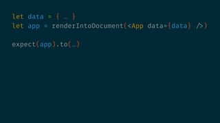 let data = { … }
let app = renderIntoDocument(<App data={data} />)
expect(app).to(…)
 