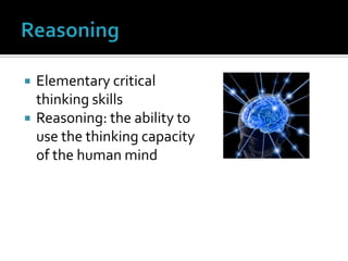 Reasoning Elementary critical thinking skills Reasoning: the ability to use the thinking capacity of the human mind 