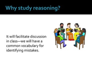 It will facilitate discussion in class—we will have a common vocabulary for identifying mistakes.Why study reasoning?