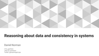 Reasoning about data and consistency in systems
Daniel Norman
CTO, güdTECH
unba.se contributor
Twitter: @DreamingInCode
 