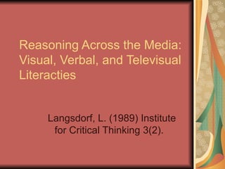 Reasoning Across the Media: Visual, Verbal, and Televisual Literacties  Langsdorf, L. (1989) Institute for Critical Thinking 3(2).  