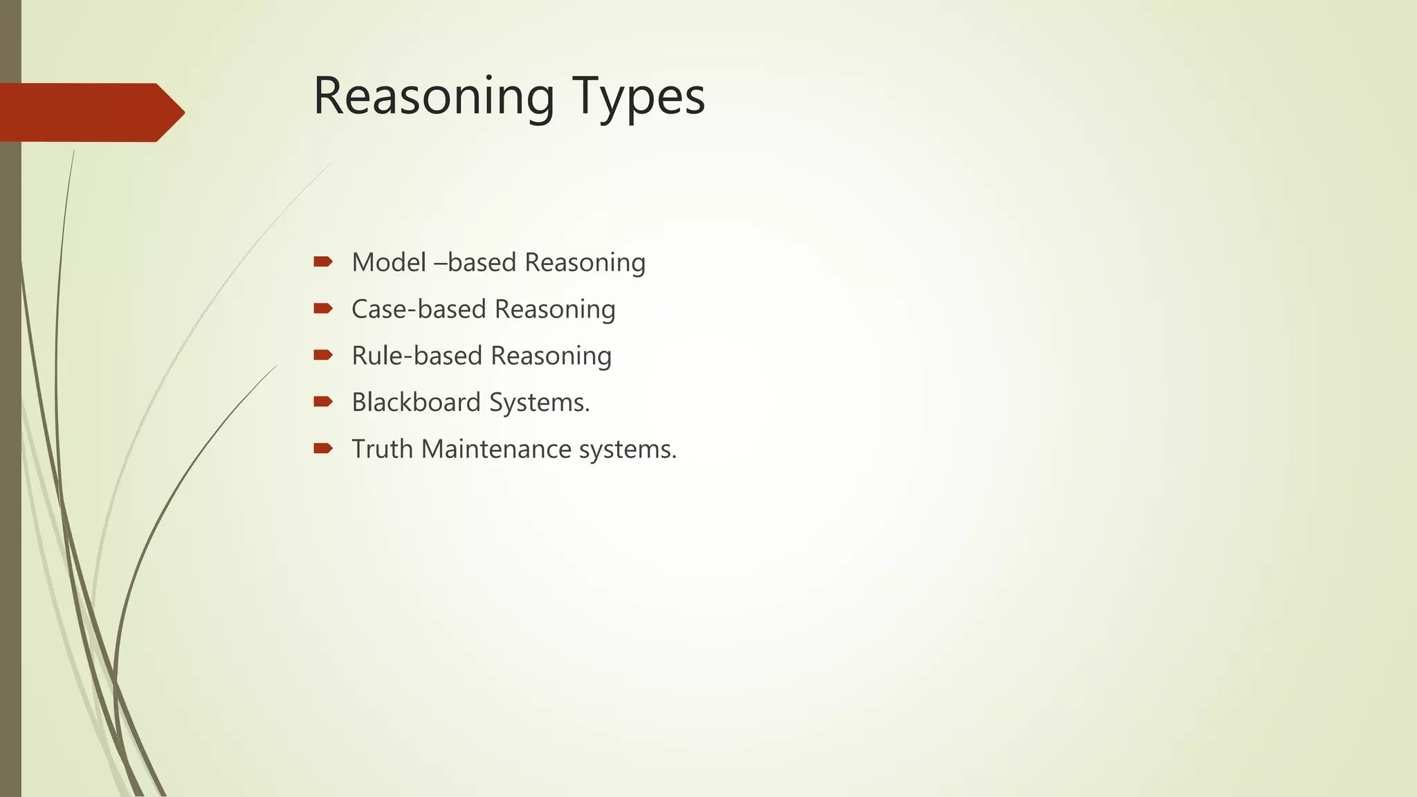 Reasoning Types
 Model –based Reasoning
 Case-based Reasoning
 Rule-based Reasoning
 Blackboard Systems.
 Truth Maintenance systems.
 