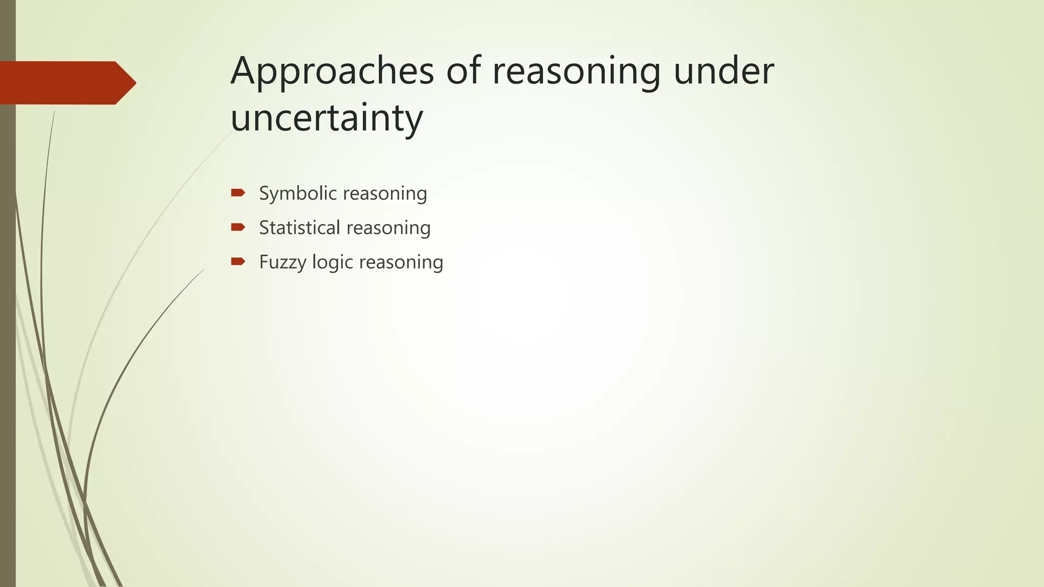 Approaches of reasoning under
uncertainty
 Symbolic reasoning
 Statistical reasoning
 Fuzzy logic reasoning
 