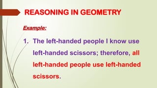 Example:
REASONING IN GEOMETRY
1. The left-handed people I know use
left-handed scissors; therefore, all
left-handed people use left-handed
scissors.
 