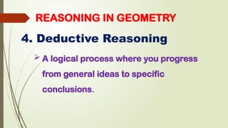 REASONING IN GEOMETRY
4. Deductive Reasoning
 A logical process where you progress
from general ideas to specific
conclusions.
 