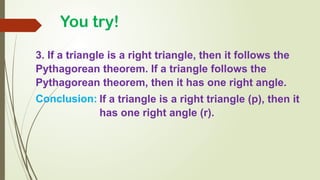 3. If a triangle is a right triangle, then it follows the
Pythagorean theorem. If a triangle follows the
Pythagorean theorem, then it has one right angle.
Conclusion:
You try!
If a triangle is a right triangle (p), then it
has one right angle (r).
 
