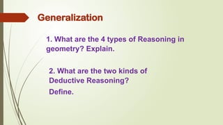 Generalization
1. What are the 4 types of Reasoning in
geometry? Explain.
2. What are the two kinds of
Deductive Reasoning?
Define.
 
