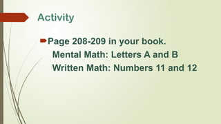 Activity
Page 208-209 in your book.
Mental Math: Letters A and B
Written Math: Numbers 11 and 12
 