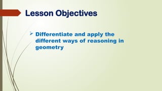 Lesson Objectives
 Differentiate and apply the
different ways of reasoning in
geometry
 