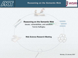 Reasoning on the Semantic Web Reasoning on the Semantic Web Issues, vulnerabilities, and solutions Yannis Kalfoglou Web Science Research Meeting Monday, 22 January 2007 