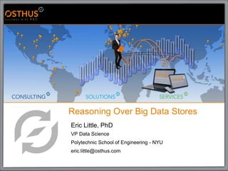 Reasoning Over Big Data Stores
Eric Little, PhD
VP Data Science
Polytechnic School of Engineering - NYU
eric.little@osthus.com
 