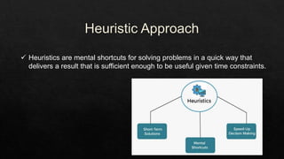  Heuristics are mental shortcuts for solving problems in a quick way that
delivers a result that is sufficient enough to be useful given time constraints.
 