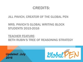 JILL PAVICH, CREATOR OF THE GLOBAL PEN
MRS. PAVICH’S GLOBAL WRITING BLOCK
STUDENTS 2015-2016
TEACHER FEATURE:
BETH RUBIN’S TREE OF REASONING STRATEGY
CREDITS:
Updated: July 2016
 
