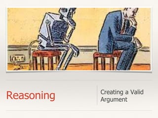 Reasoning Creating a Valid
Argument
 
