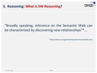 3. Reasoning: What is SW Reasoning?
“Broadly speaking, inference on the Semantic Web can
be characterized by discovering new relationships”*...
*http://www.w3.org/standards/semanticweb/inference
STRiX24.11.2014
 