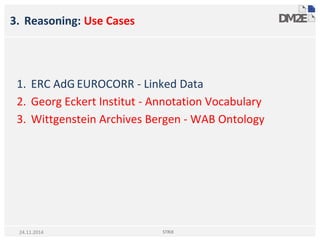 3. Reasoning: Use Cases
1. ERC AdG EUROCORR - Linked Data
2. Georg Eckert Institut - Annotation Vocabulary
3. Wittgenstein Archives Bergen - WAB Ontology
STRiX24.11.2014
 