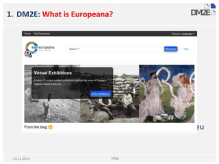 1. DM2E: What is Europeana?
www.europeana.eu
STRiX24.11.2014
 