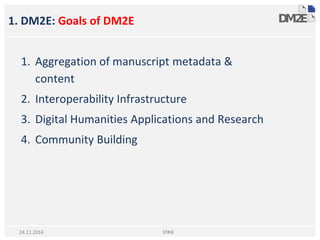1. DM2E: Goals of DM2E
STRiX24.11.2014
1. Aggregation of manuscript metadata &
content
2. Interoperability Infrastructure
3. Digital Humanities Applications and Research
4. Community Building
 