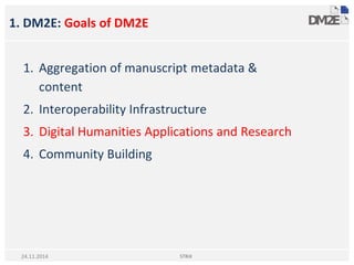 1. DM2E: Goals of DM2E
STRiX24.11.2014
1. Aggregation of manuscript metadata &
content
2. Interoperability Infrastructure
3. Digital Humanities Applications and Research
4. Community Building
 
