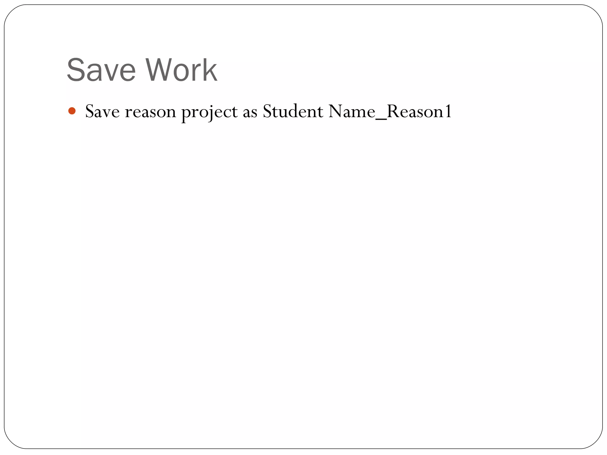 Save Work Save reason project as Student Name_Reason1 